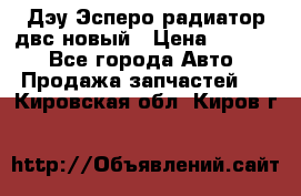 Дэу Эсперо радиатор двс новый › Цена ­ 2 300 - Все города Авто » Продажа запчастей   . Кировская обл.,Киров г.